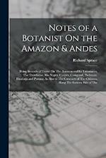 Notes of a Botanist On the Amazon & Andes: Being Records of Travel On The Amazon and Its Tributaries, The Trombetas, Rio Negro, Uaupés, Casiquiari, Pa