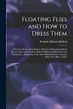 Floating Flies and How to Dress Them: A Treatise On the Most Modern Methods of Dressing Artificial Flies for Trout and Grayling, With Full Illustrated