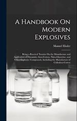 A Handbook On Modern Explosives: Being a Practical Treatise On the Manufacture and Application of Dynamite, Gun-Cotton, Nitro-Glycerine, and Other Exp