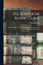 The Border or Riding Clans: Followed by a History of the Clan Dixon and a Brief Account of the Family of the Author 