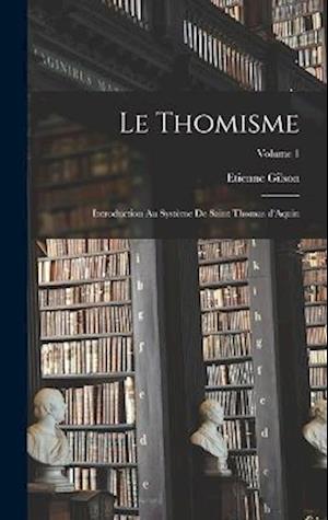 Le thomisme; introduction au système de saint Thomas d'Aquin; Volume 1