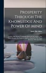 Prosperity Through The Knowledge And Power Of Mind: Lectures And Mental Treatments Delivered In London, New York, Chicago, San Francisco And Los Angel