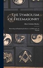 The Symbolism of Freemasonry: Illustrating and Explaining its Science and Philosophy, its Legends 