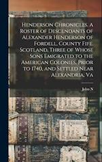 Henderson Chronicles. A Roster of Descendants of Alexander Henderson of Fordell, County Fife, Scotland, Three of Whose Sons Emigrated to the American 