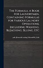 The Formula. A Book for Laundrymen, Containing Formulas for Various Laundry Operations, Including Washing, Bleaching, Bluing, Etc 