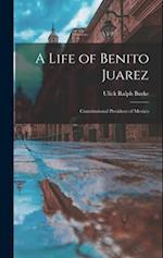 A Life of Benito Juarez: Constitutional President of Mexico 