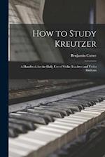 How to Study Kreutzer: A Handbook for the Daily Use of Violin Teachers and Violin Students 
