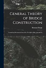 General Theory of Bridge Construction: Containing Demonstrations of the Principles of the Art and Th 