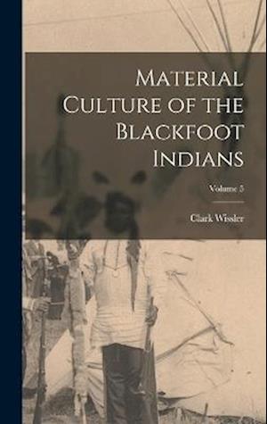 Material Culture of the Blackfoot Indians; Volume 5