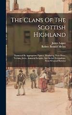 The Clans Of The Scottish Highland: Illustrated By Appropriate Figures, Displaying Their Dress, Tartans, Arms, Armorial Insignia, And Social Occupatio