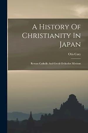 A History Of Christianity In Japan: Roman Catholic And Greek Orthodox Missions