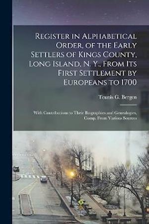 Register in Alphabetical Order, of the Early Settlers of Kings County, Long Island, N. Y., From Its First Settlement by Europeans to 1700: With Contri