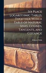 Six Place Logarithmic Tables, Together With a Table of Natural Sines, Cosines, Tangents, and Cotange 