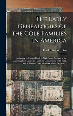 The Early Genealogies of the Cole Families in America: (Including Coles and Cowles). With Some Account of the Descendants of James, by Hartford, Conne