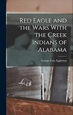 Red Eagle and the Wars With the Creek Indians of Alabama 