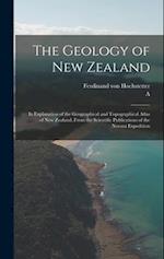 The Geology of New Zealand: In Explanation of the Geographical and Topographical Atlas of New Zealand, From the Scientific Publications of the Novara 