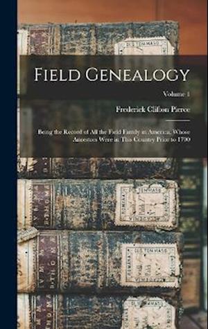 Field Genealogy: Being the Record of All the Field Family in America, Whose Ancestors Were in This Country Prior to 1700; Volume 1