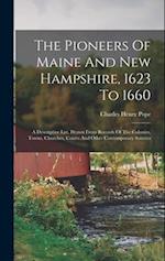 The Pioneers Of Maine And New Hampshire, 1623 To 1660: A Descriptive List, Drawn From Records Of The Colonies, Towns, Churches, Courts And Other Conte