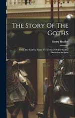 The Story Of The Goths: From The Earliest Times To The End Of The Gothic Dominion In Spain 