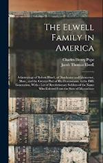 The Elwell Family in America ; a Genealogy of Robert Elwell, of Dorchester and Gloucester, Mass., and the Greater Part of his Descendants, to the Fift