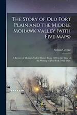 The Story of old Fort Plain and the Middle Mohawk Valley (with Five Maps); a Review of Mohawk Valley History From 1609 to the Time of the Writing of T