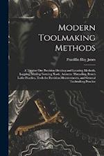 Modern Toolmaking Methods: A Treatise Om Precision Dividing and Locating Methods, Lapping, Making Forming Tools, Accurate Threading, Bench Lathe Pract
