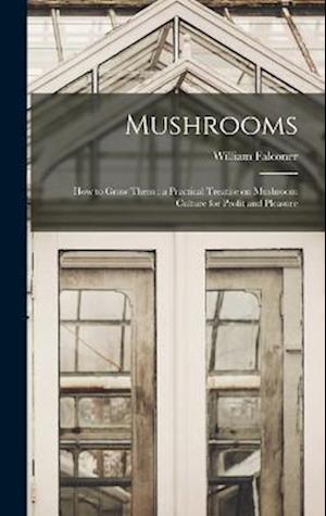 Mushrooms: How to Grow Them : a Practical Treatise on Mushroom Culture for Profit and Pleasure