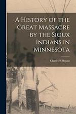 A History of the Great Massacre by the Sioux Indians in Minnesota 