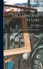 The Lathe and Its Uses: Or, Instruction in the Art of Turning Wood and Metal 