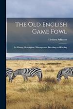 The old English Game Fowl; its History, Description, Management, Breeding and Feeding 