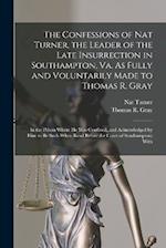 The Confessions of Nat Turner, the Leader of the Late Insurrection in Southampton, Va. As Fully and Voluntarily Made to Thomas R. Gray: In the Prison 