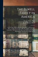 The Elwell Family in America ; a Genealogy of Robert Elwell, of Dorchester and Gloucester, Mass., and the Greater Part of his Descendants, to the Fift