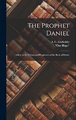 The Prophet Daniel: A Key to the Visions and Prophecies of the Book of Daniel 
