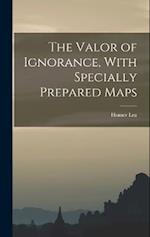 The Valor of Ignorance, With Specially Prepared Maps 