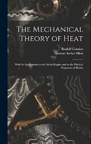 The Mechanical Theory of Heat: With Its Applications to the Steam-Engine and to the Physical Properties of Bodies