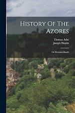 History Of The Azores: Or Western Islands 
