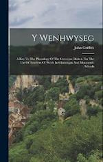 Y Wenhwyseg: A Key To The Phonology Of The Gwentian Dialect. For The Use Of Teachers Of Welsh In Glamorgan And Monmouth Schools 