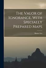 The Valor of Ignorance, With Specially Prepared Maps 