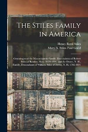 The Stiles Family in America: Genealogies of the Massachusetts Family, Descendants of Robert Stiles of Rowley, Mass. 1659-1891, and the Dover, N. H.,