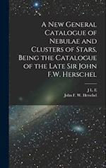 A new General Catalogue of Nebulae and Clusters of Stars, Being the Catalogue of the Late Sir John F.W. Herschel 