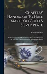 Chaffers' Handbook To Hall Marks On Gold & Silver Plate: With Revised Tables Of The Annual Date Letters Employed In The Assay Offices Of England, Scot