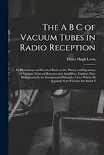 The A B C of Vacuum Tubes in Radio Reception; an Elementary and Practical Book on the Theory and Operation of Vacuum Tubes as Detectors and Amplifiers