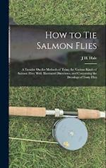 How to Tie Salmon Flies: A Treatise On the Methods of Tying the Various Kinds of Salmon Flies; With Illustrated Directions, and Containing the Dressin