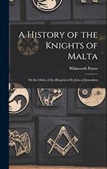 A History of the Knights of Malta: Or the Order of the Hospital of St. John of Jerusalem 
