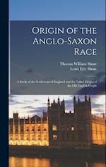 Origin of the Anglo-Saxon Race; a Study of the Settlement of England and the Tribal Origin of the Old English People 