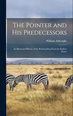 The Pointer and His Predecessors: An Illustrated History of the Pointing Dog From the Earliest Times 