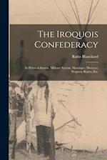 The Iroquois Confederacy: Its Political System, Military System, Marriages, Divorces, Property Rights, etc. 