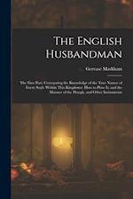 The English Husbandman: The First Part: Contayning the Knowledge of the true Nature of euery Soyle within this Kingdome: how to Plow it; and the manne
