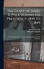 The Diary of James K. Polk During His Presidency, 1845 to 1849: Now First Printed From the Original Manuscript Owned by the Society 