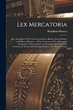 Lex Mercatoria: Or, a Complete Code of Commercial Law; Being a General Guide to All Men in Business ... With an Account of Our Mercantile Companies; o